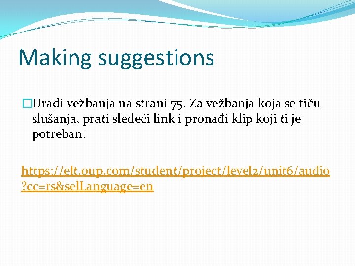 Making suggestions �Uradi vežbanja na strani 75. Za vežbanja koja se tiču slušanja, prati