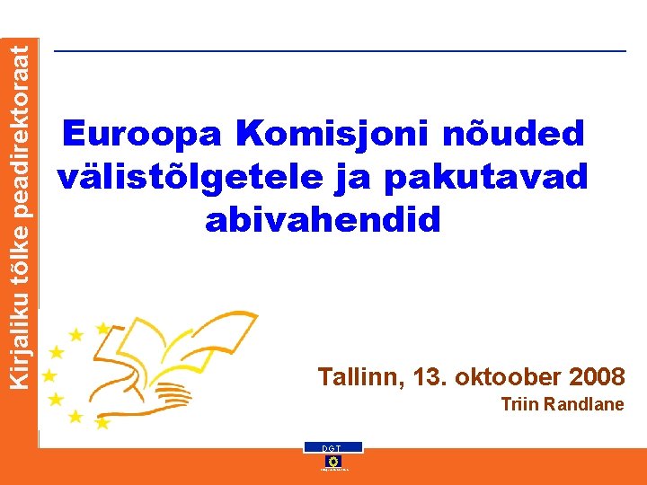 Kirjaliku tõlke peadirektoraat Euroopa Komisjoni nõuded välistõlgetele ja pakutavad abivahendid Tallinn, 13. oktoober 2008 Kirjaliku tõlke peadirektoraat Euroopa Komisjoni nõuded välistõlgetele ja pakutavad abivahendid Tallinn, 13. oktoober 2008