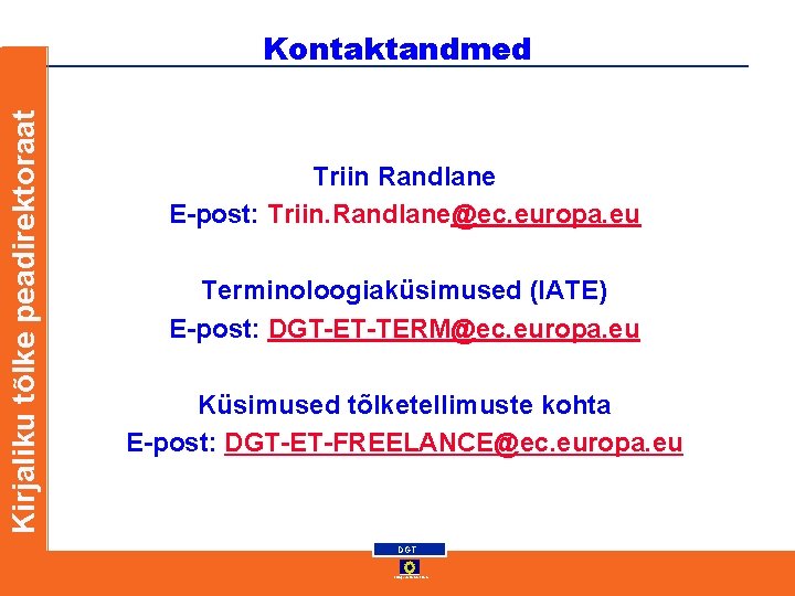 Kirjaliku tõlke peadirektoraat Kontaktandmed Triin Randlane E-post: Triin. Randlane@ec. europa. eu Terminoloogiaküsimused (IATE) E-post: Kirjaliku tõlke peadirektoraat Kontaktandmed Triin Randlane E-post: Triin. Randlane@ec. europa. eu Terminoloogiaküsimused (IATE) E-post: