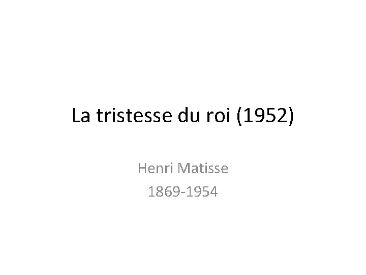 La tristesse du roi (1952) Henri Matisse 1869 -1954 