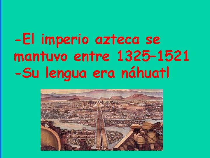 -El imperio azteca se mantuvo entre 1325– 1521 -Su lengua era náhuatl 