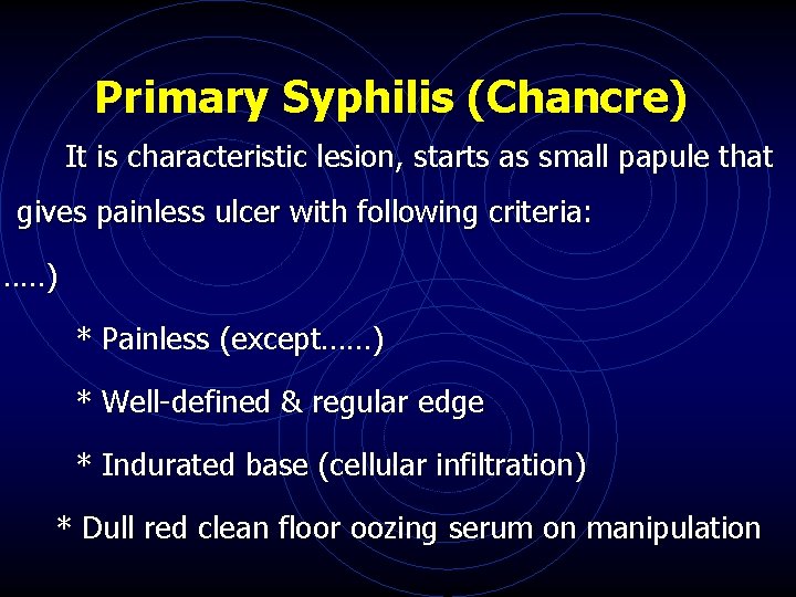 Primary Syphilis (Chancre) It is characteristic lesion, starts as small papule that gives painless