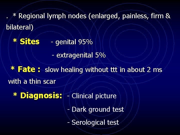 . * Regional lymph nodes (enlarged, painless, firm & bilateral) * Sites - genital