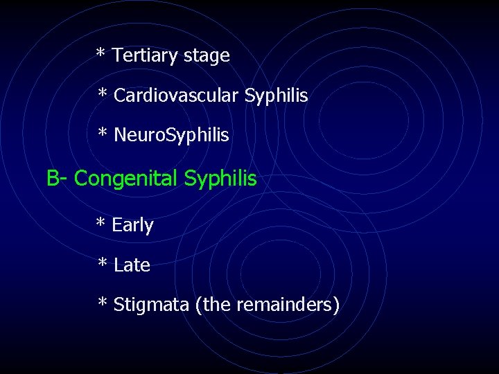* Tertiary stage * Cardiovascular Syphilis * Neuro. Syphilis B- Congenital Syphilis * Early