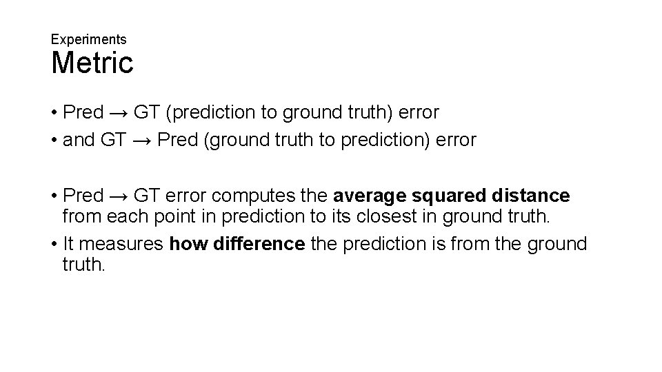 Experiments Metric • Pred → GT (prediction to ground truth) error • and GT