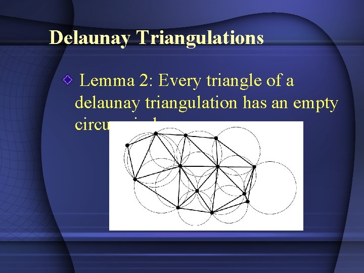 Delaunay Triangulations Lemma 2: Every triangle of a delaunay triangulation has an empty circumcircle.