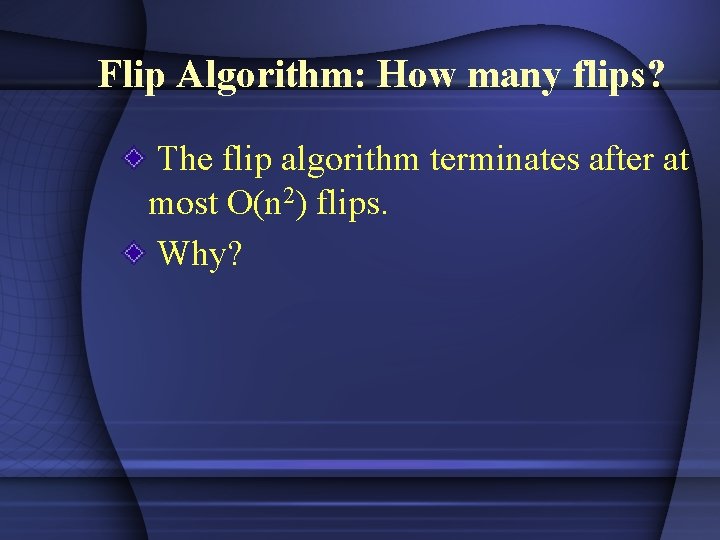 Flip Algorithm: How many flips? The flip algorithm terminates after at most O(n 2)