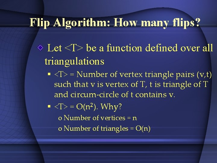Flip Algorithm: How many flips? Let <T> be a function defined over all triangulations Flip Algorithm: How many flips? Let <T> be a function defined over all triangulations