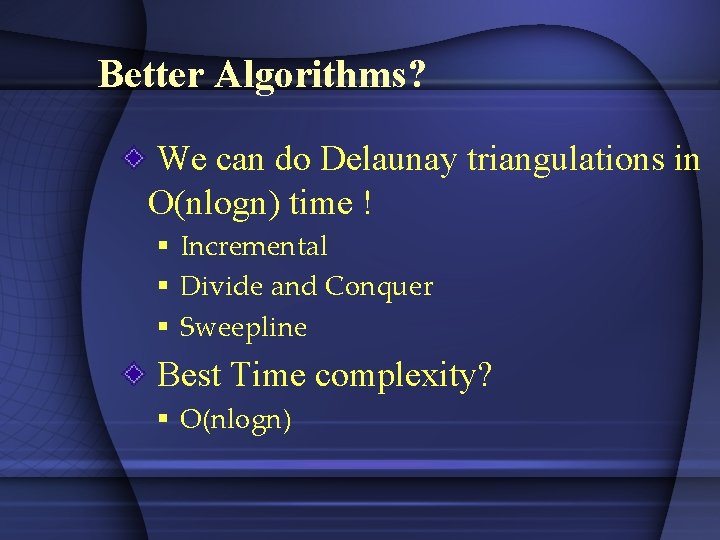 Better Algorithms? We can do Delaunay triangulations in O(nlogn) time ! § Incremental §