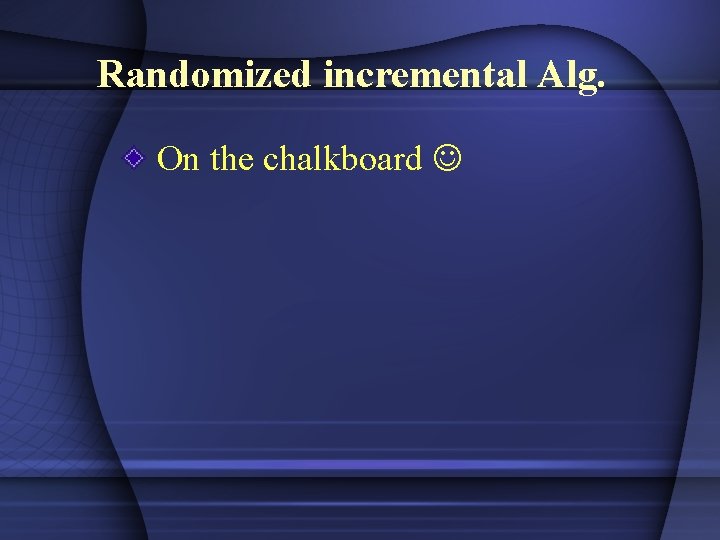 Randomized incremental Alg. On the chalkboard 