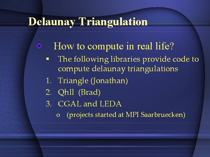 Delaunay Triangulation How to compute in real life? The following libraries provide code to