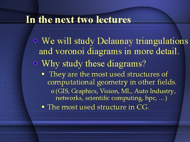 In the next two lectures We will study Delaunay triangulations and voronoi diagrams in