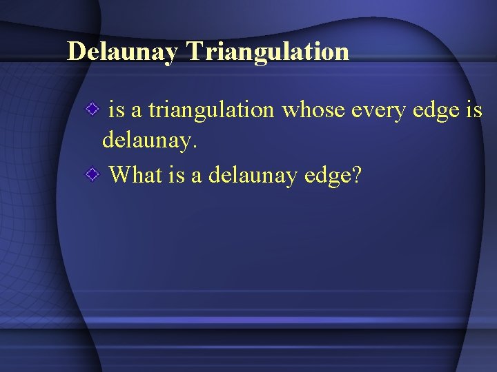 Delaunay Triangulation is a triangulation whose every edge is delaunay. What is a delaunay