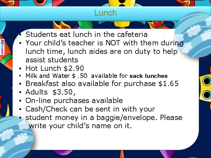 Lunch • Students eat lunch in the cafeteria • Your child’s teacher is NOT