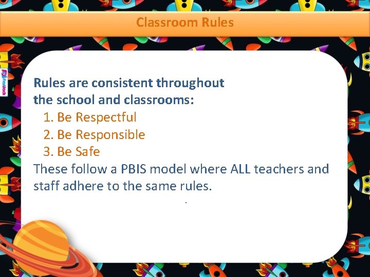 Classroom Rules are consistent throughout the school and classrooms: 1. Be Respectful 2. Be