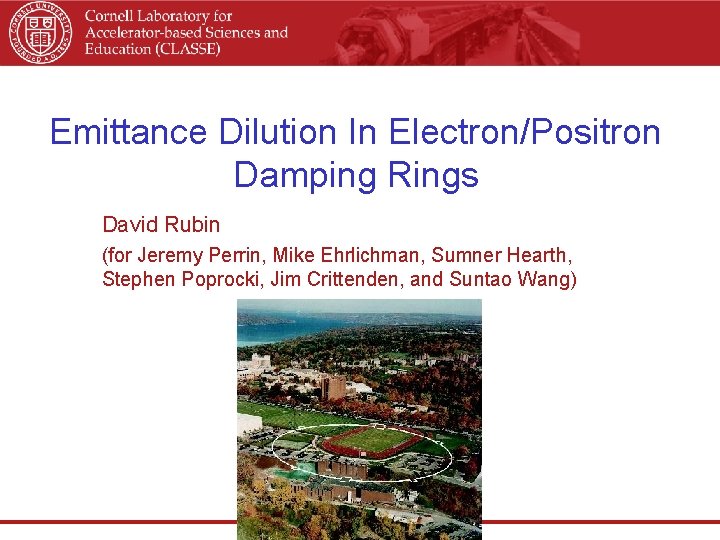 Emittance Dilution In Electron/Positron Damping Rings David Rubin (for Jeremy Perrin, Mike Ehrlichman, Sumner