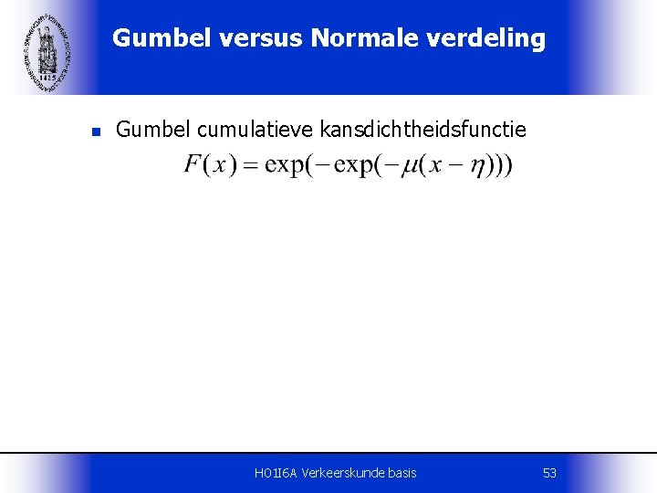 Gumbel versus Normale verdeling n Gumbel cumulatieve kansdichtheidsfunctie H 01 I 6 A Verkeerskunde