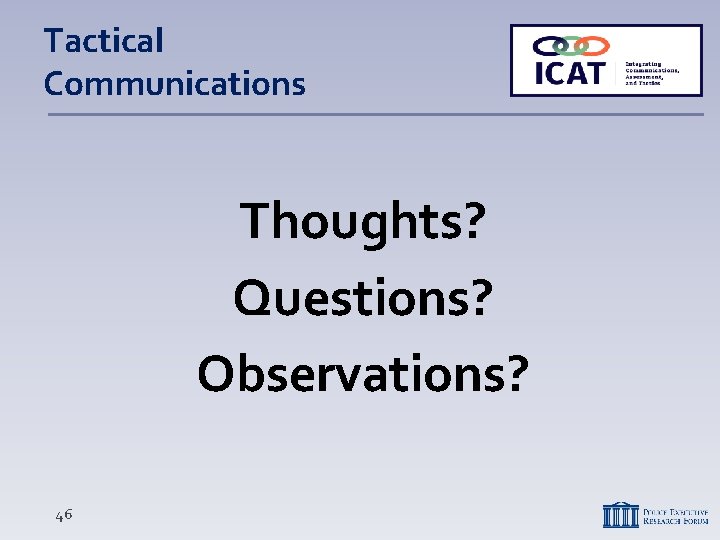 Tactical Communications Thoughts? Questions? Observations? 46 