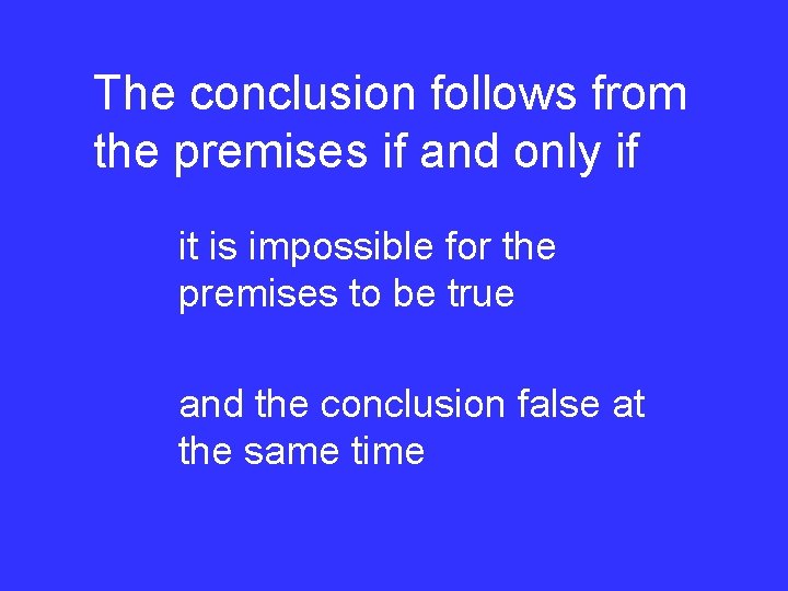 The conclusion follows from the premises if and only if it is impossible for