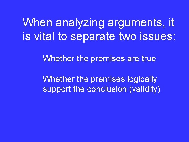 When analyzing arguments, it is vital to separate two issues: Whether the premises are