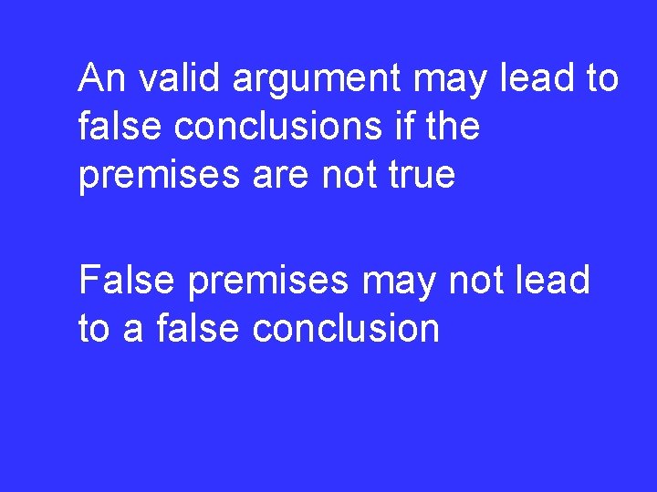 An valid argument may lead to false conclusions if the premises are not true