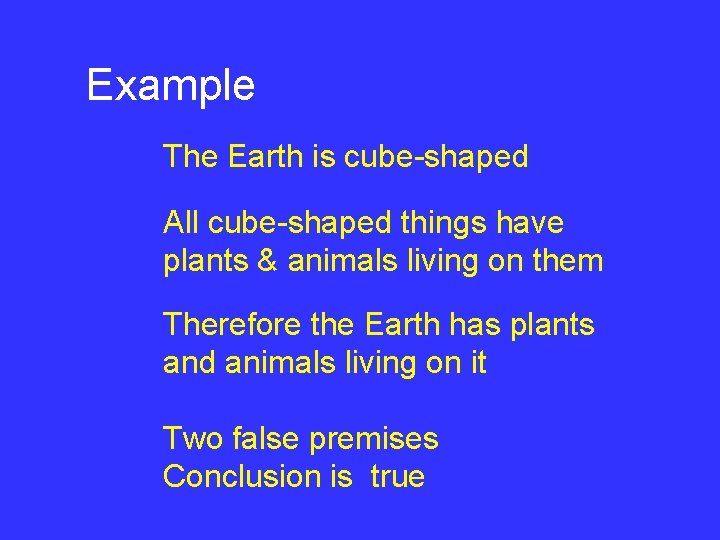 Example The Earth is cube-shaped All cube-shaped things have plants & animals living on