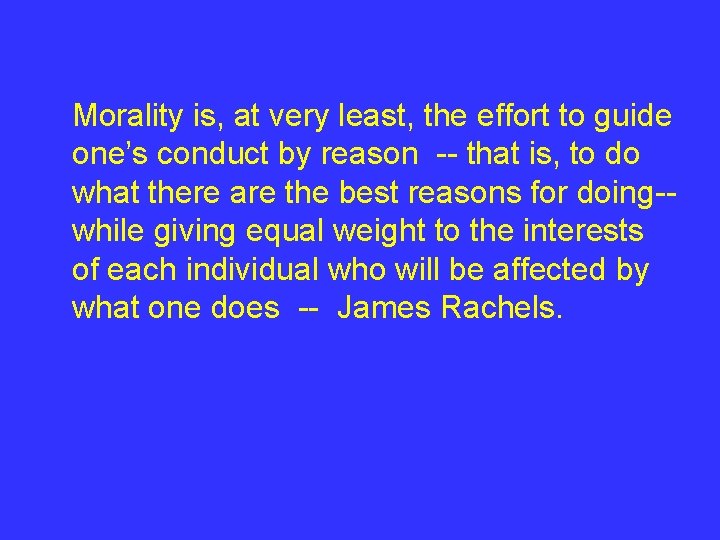 Morality is, at very least, the effort to guide one’s conduct by reason --