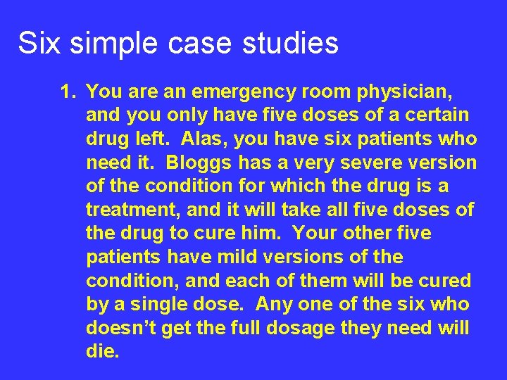 Six simple case studies 1. You are an emergency room physician, and you only