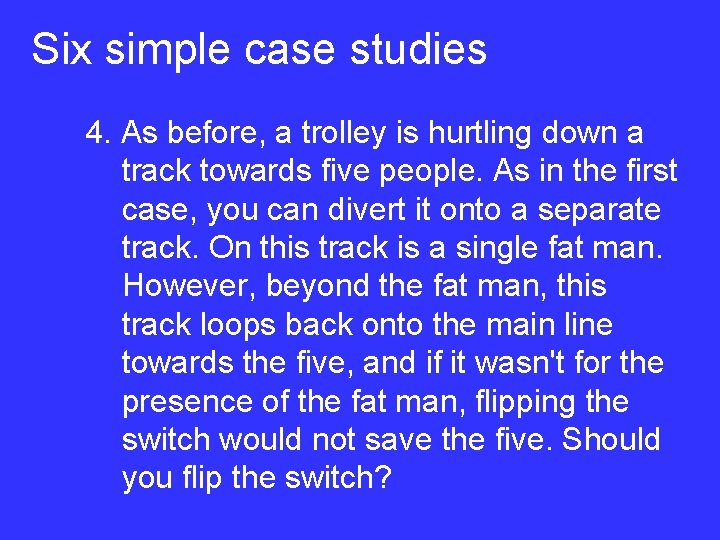 Six simple case studies 4. As before, a trolley is hurtling down a track