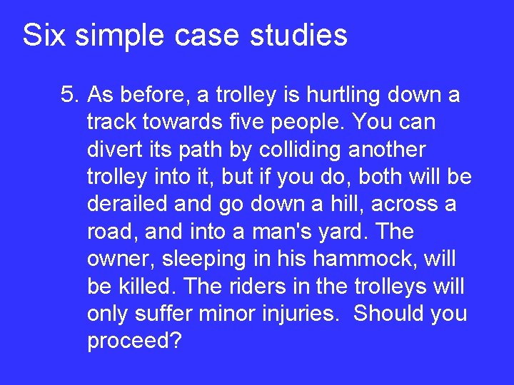 Six simple case studies 5. As before, a trolley is hurtling down a track