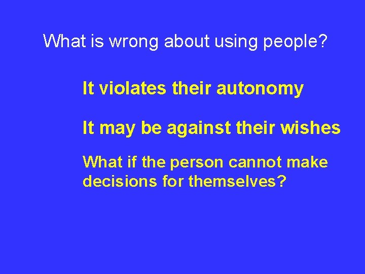 What is wrong about using people? It violates their autonomy It may be against