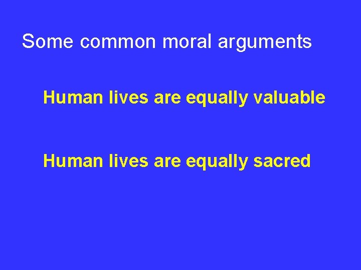 Some common moral arguments Human lives are equally valuable Human lives are equally sacred