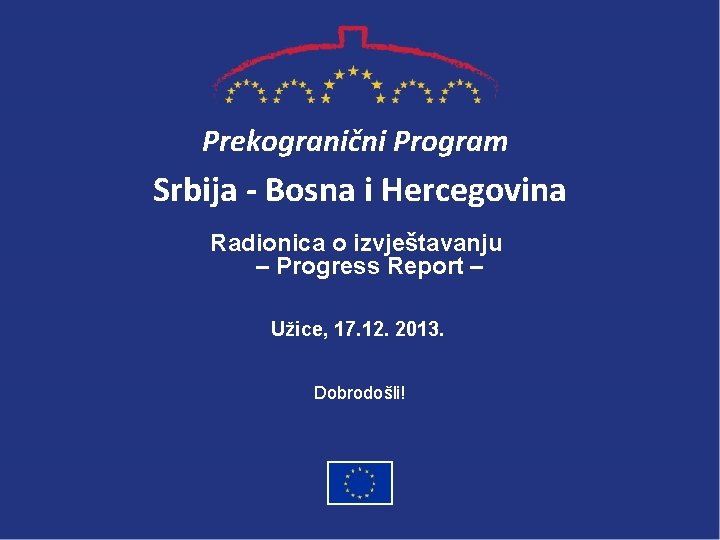 Prekogranični Program Srbija - Bosna i Hercegovina Radionica o izvještavanju – Progress Report –