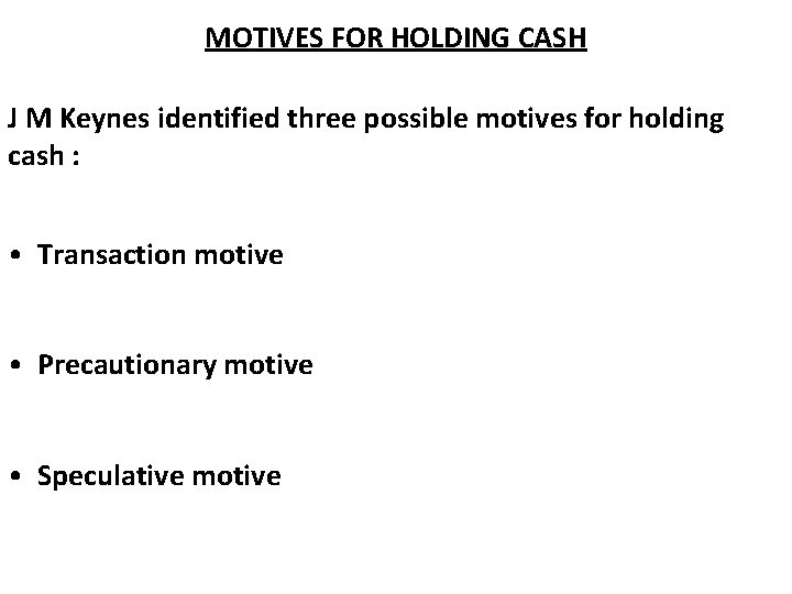 MOTIVES FOR HOLDING CASH J M Keynes identified three possible motives for holding cash