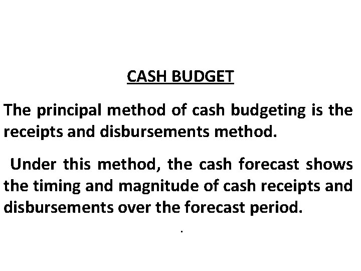 CASH BUDGET The principal method of cash budgeting is the receipts and disbursements method.