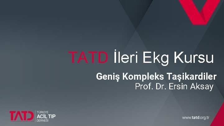 TATD İleri Ekg Kursu Geniş Kompleks Taşikardiler Prof. Dr. Ersin Aksay 