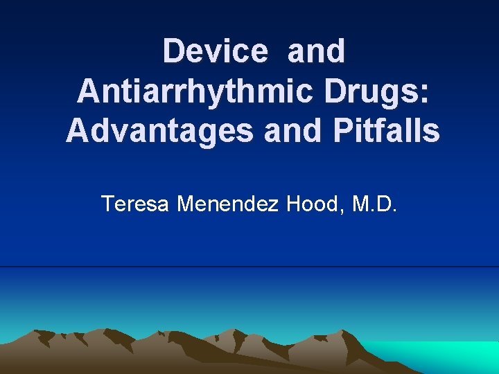 Device and Antiarrhythmic Drugs: Advantages and Pitfalls Teresa Menendez Hood, M. D. 