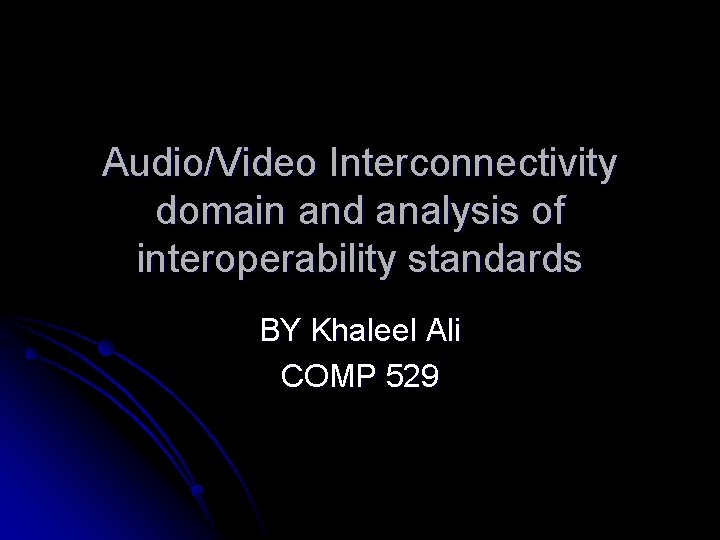 Audio/Video Interconnectivity domain and analysis of interoperability standards BY Khaleel Ali COMP 529 