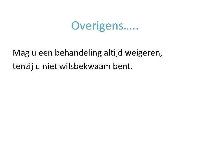 Overigens…. . Mag u een behandeling altijd weigeren, tenzij u niet wilsbekwaam bent. 