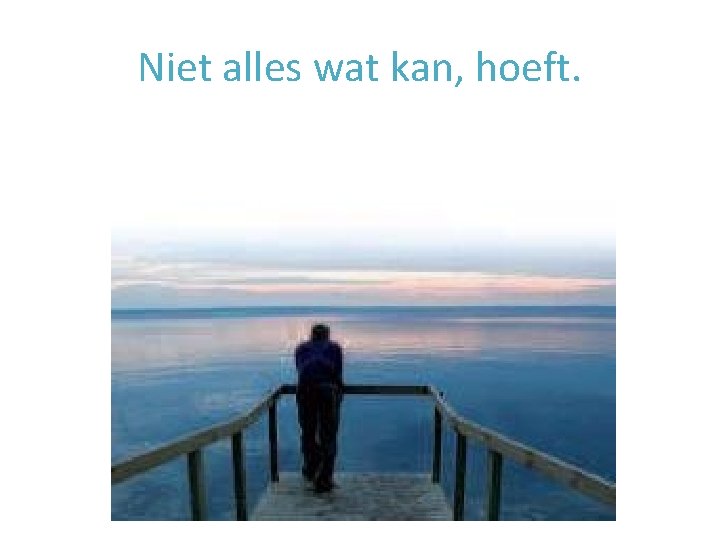 Niet alles wat kan, hoeft. 