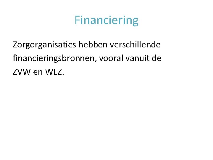 Financiering Zorgorganisaties hebben verschillende financieringsbronnen, vooral vanuit de ZVW en WLZ. 