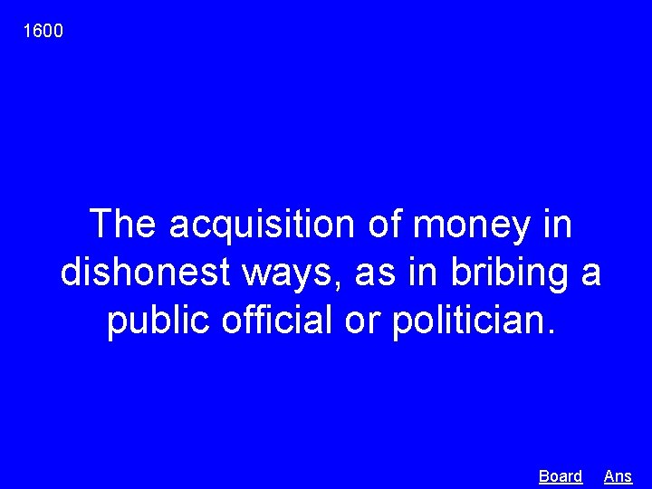 1600 The acquisition of money in dishonest ways, as in bribing a public official