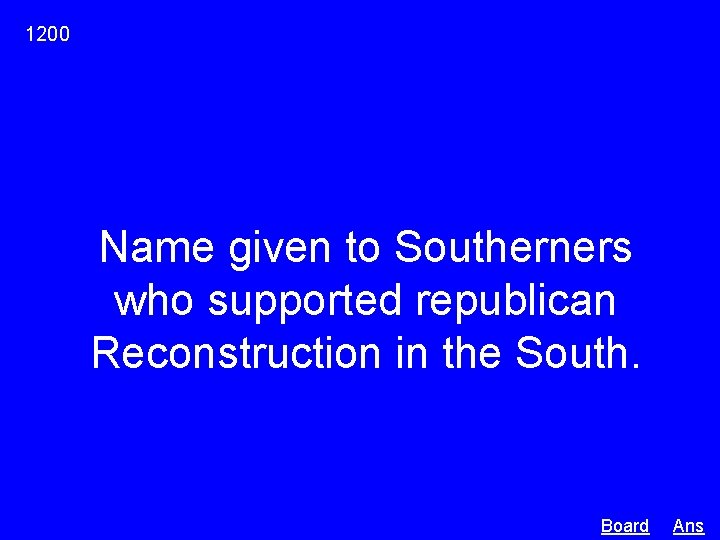 1200 Name given to Southerners who supported republican Reconstruction in the South. Board Ans