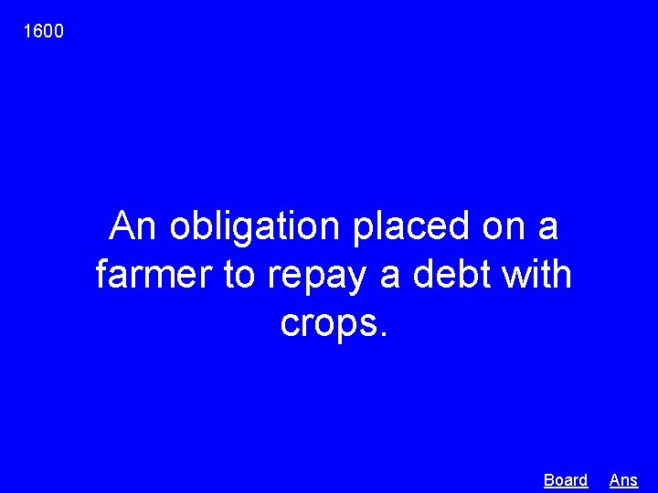 1600 An obligation placed on a farmer to repay a debt with crops. Board