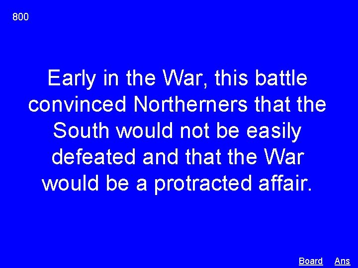 800 Early in the War, this battle convinced Northerners that the South would not