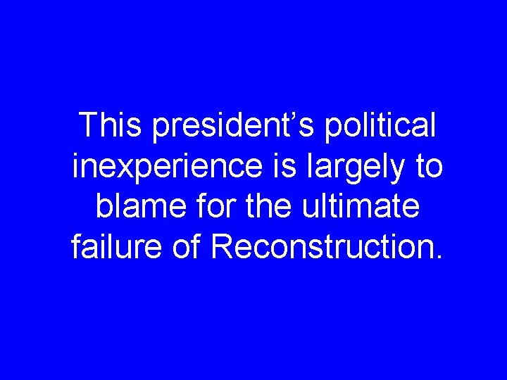 This president’s political inexperience is largely to blame for the ultimate failure of Reconstruction.