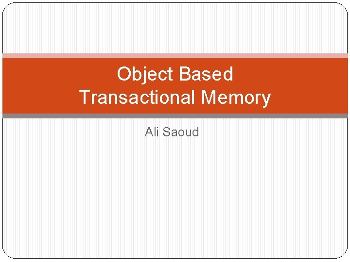 Object Based Transactional Memory Ali Saoud 