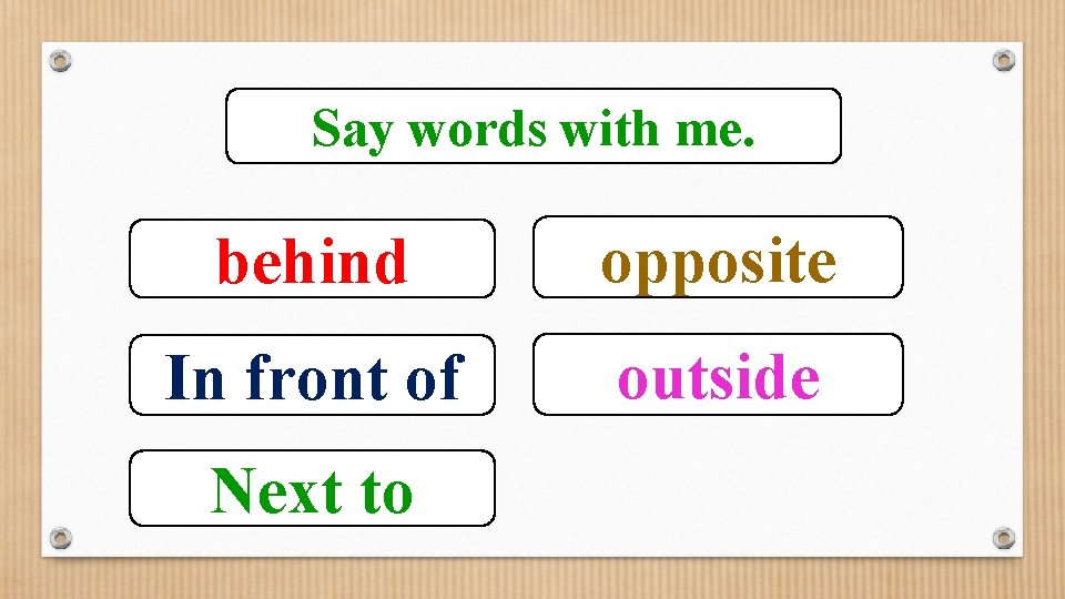 Say words with me. behind opposite In front of outside Next to 