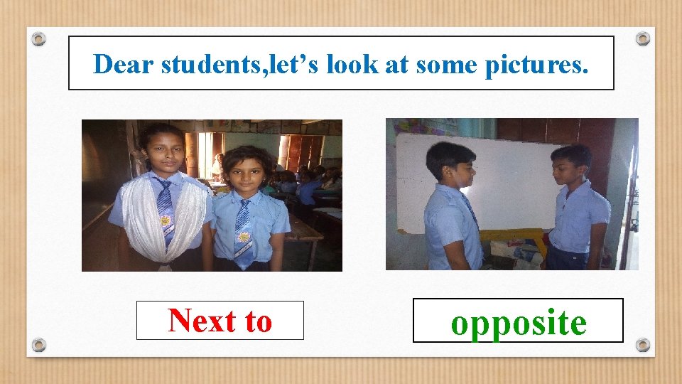 Dear students, let’s look at some pictures. Next to opposite 