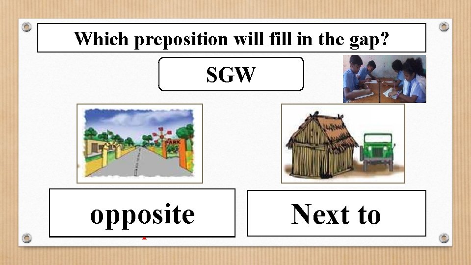 Which preposition will fill in the gap? SGW The school is-------opposite --the park. The